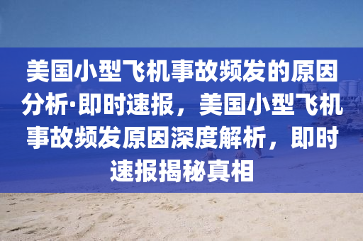 美国小型飞机事故频发的原因分析·即时速报，美国小型飞机事故频发原因深度解析，即时速报揭秘真相