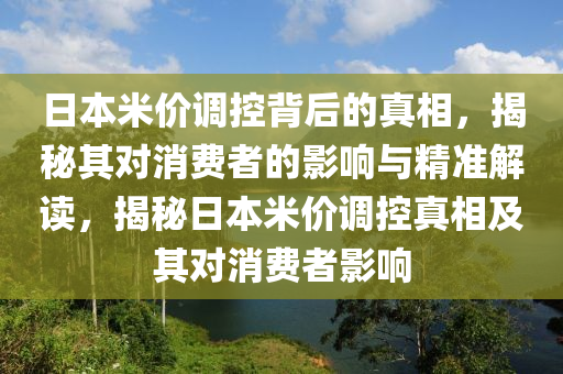 日本米价调控背后的真相，揭秘其对消费者的影响与精准解读，揭秘日本米价调控真相及其对消费者影响