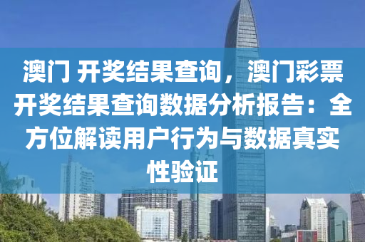 澳门 开奖结果查询，澳门彩票开奖结果查询数据分析报告：全方位解读用户行为与数据真实性验证