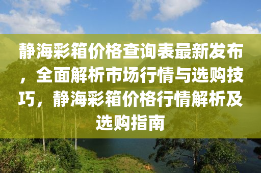 静海彩箱价格查询表最新发布，全面解析市场行情与选购技巧，静海彩箱价格行情解析及选购指南
