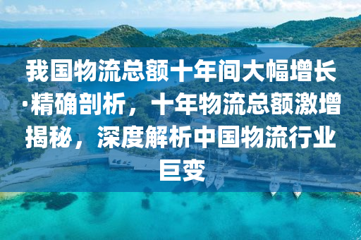 我国物流总额十年间大幅增长·精确剖析，十年物流总额激增揭秘，深度解析中国物流行业巨变