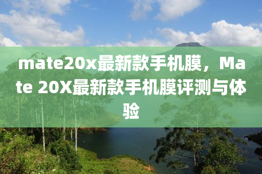 mate20x最新款手机膜，Mate 20X最新款手机膜评测与体验