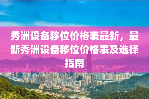 秀洲设备移位价格表最新，最新秀洲设备移位价格表及选择指南