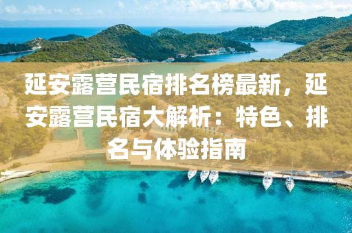 延安露营民宿排名榜最新，延安露营民宿大解析：特色、排名与体验指南