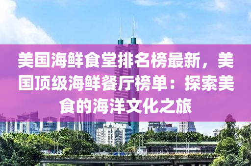 美国海鲜食堂排名榜最新，美国顶级海鲜餐厅榜单：探索美食的海洋文化之旅