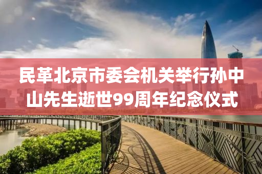 民革北京市委会机关举行孙中山先生逝世99周年纪念仪式