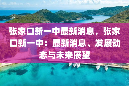 张家口新一中最新消息，张家口新一中：最新消息、发展动态与未来展望