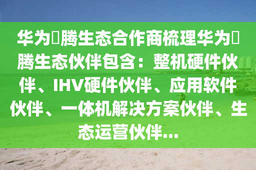 华为昇腾生态合作商梳理华为昇腾生态伙伴包含：整机硬件伙伴、IHV硬件伙伴、应用软件伙伴、一体机解决方案伙伴、生态运营伙伴...