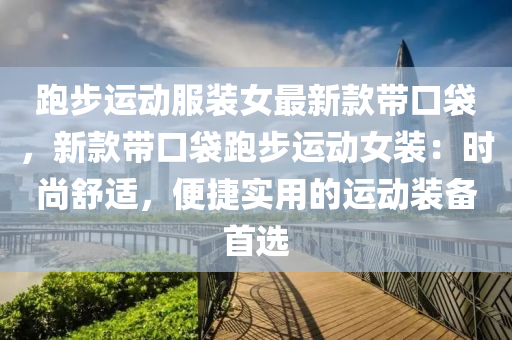 跑步运动服装女最新款带口袋，新款带口袋跑步运动女装：时尚舒适，便捷实用的运动装备首选
