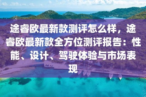 途睿欧最新款测评怎么样，途睿欧最新款全方位测评报告：性能、设计、驾驶体验与市场表现