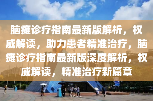 脑瘫诊疗指南最新版解析，权威解读，助力患者精准治疗，脑瘫诊疗指南最新版深度解析，权威解读，精准治疗新篇章