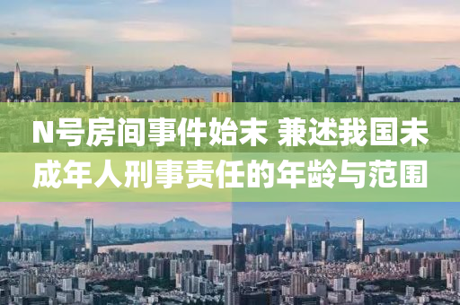 N号房间事件始末 兼述我国未成年人刑事责任的年龄与范围