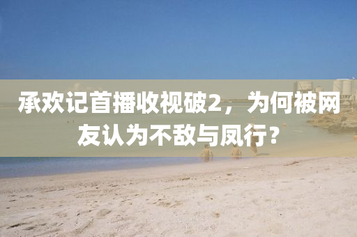 承欢记首播收视破2，为何被网友认为不敌与凤行？