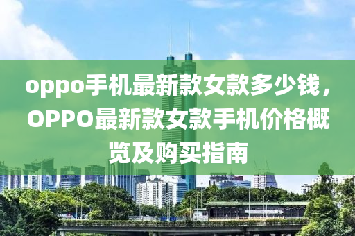 oppo手机最新款女款多少钱，OPPO最新款女款手机价格概览及购买指南