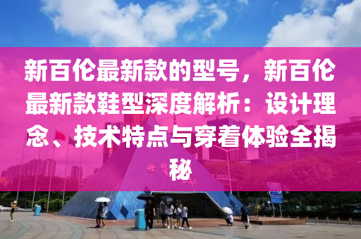 新百伦最新款的型号，新百伦最新款鞋型深度解析：设计理念、技术特点与穿着体验全揭秘