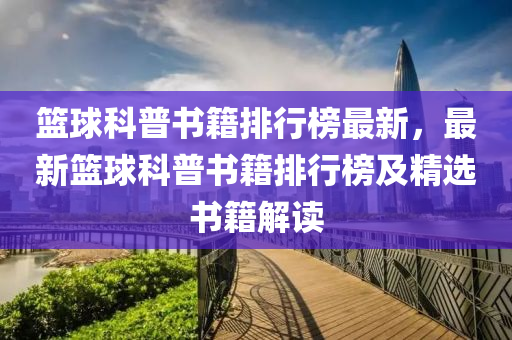 篮球科普书籍排行榜最新，最新篮球科普书籍排行榜及精选书籍解读