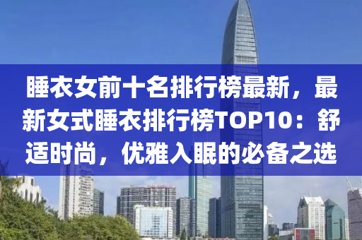睡衣女前十名排行榜最新，最新女式睡衣排行榜TOP10：舒适时尚，优雅入眠的必备之选