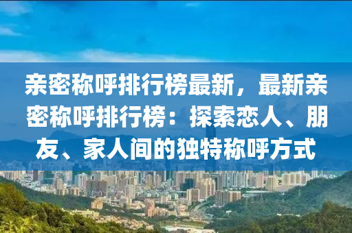 亲密称呼排行榜最新，最新亲密称呼排行榜：探索恋人、朋友、家人间的独特称呼方式