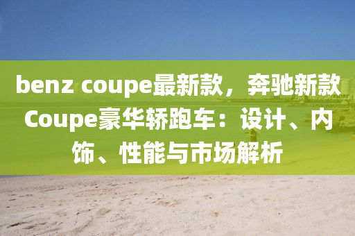 benz coupe最新款，奔驰新款Coupe豪华轿跑车：设计、内饰、性能与市场解析