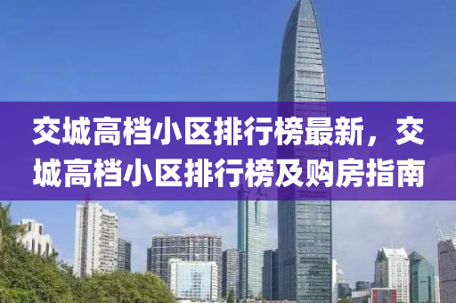 交城高档小区排行榜最新，交城高档小区排行榜及购房指南