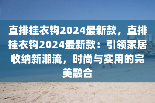直排挂衣钩2024最新款，直排挂衣钩2024最新款：引领家居收纳新潮流，时尚与实用的完美融合
