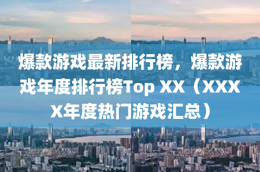 爆款游戏最新排行榜，爆款游戏年度排行榜Top XX（XXXX年度热门游戏汇总）