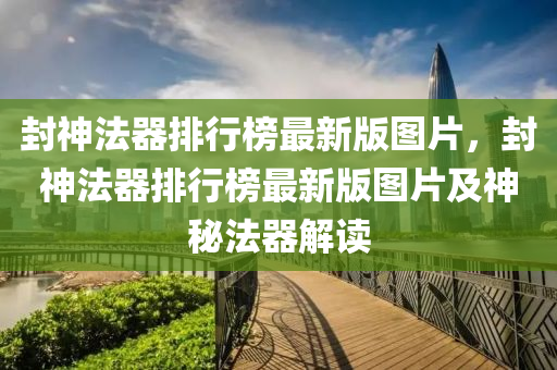 封神法器排行榜最新版图片，封神法器排行榜最新版图片及神秘法器解读