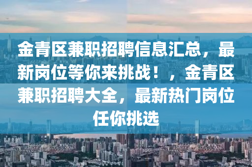 金青区兼职招聘信息汇总，最新岗位等你来挑战！，金青区兼职招聘大全，最新热门岗位任你挑选