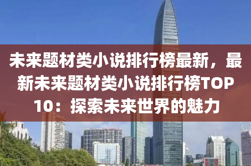 未来题材类小说排行榜最新，最新未来题材类小说排行榜TOP10：探索未来世界的魅力