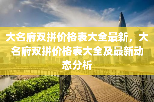 大名府双拼价格表大全最新，大名府双拼价格表大全及最新动态分析