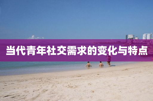 当代青年社交需求的变化与特点