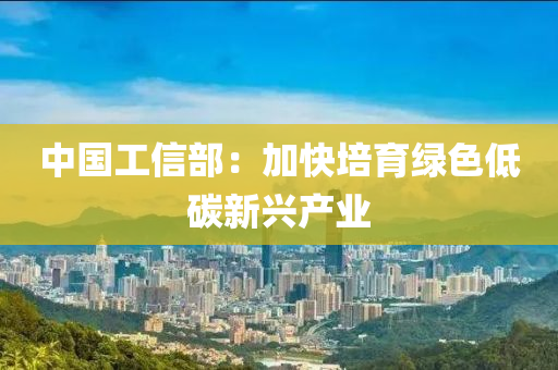 中国工信部：加快培育绿色低碳新兴产业