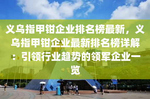 义乌指甲钳企业排名榜最新，义乌指甲钳企业最新排名榜详解：引领行业趋势的领军企业一览