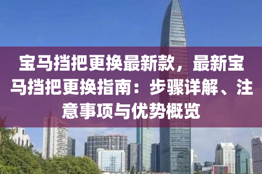 宝马挡把更换最新款，最新宝马挡把更换指南：步骤详解、注意事项与优势概览