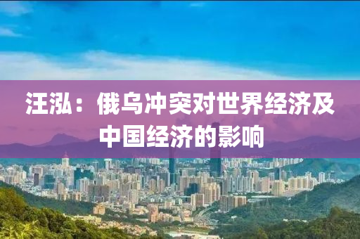 汪泓：俄乌冲突对世界经济及中国经济的影响