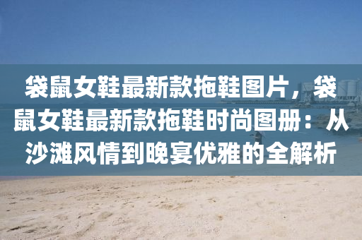 袋鼠女鞋最新款拖鞋图片，袋鼠女鞋最新款拖鞋时尚图册：从沙滩风情到晚宴优雅的全解析