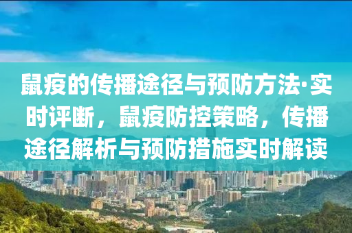 鼠疫的传播途径与预防方法·实时评断，鼠疫防控策略，传播途径解析与预防措施实时解读