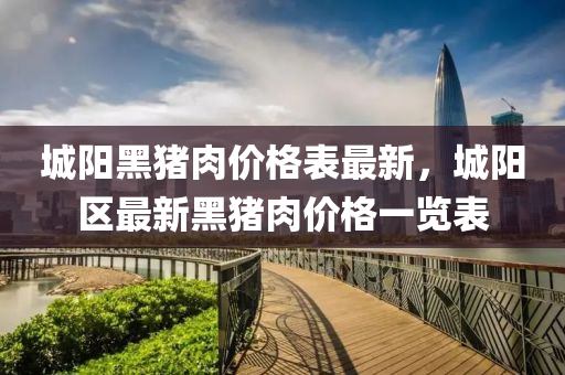 城阳黑猪肉价格表最新，城阳区最新黑猪肉价格一览表