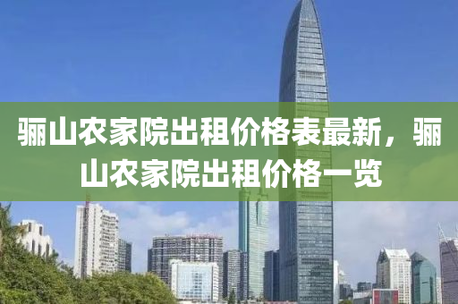 骊山农家院出租价格表最新，骊山农家院出租价格一览