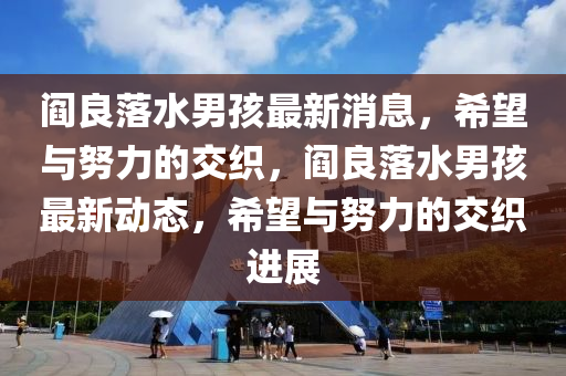 阎良落水男孩最新消息，希望与努力的交织，阎良落水男孩最新动态，希望与努力的交织进展