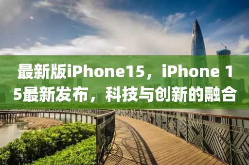 最新版iphoness15，iphoness 15最新发布，科技与创新的融合