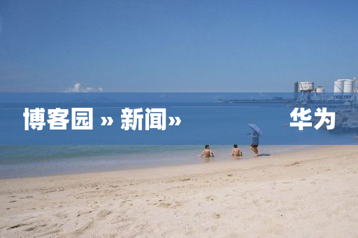 博客园 » 新闻»                 华为