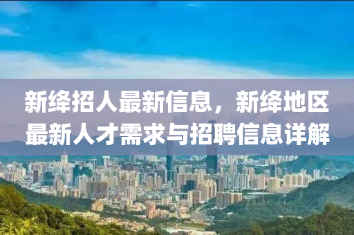 新绛招人最新信息，新绛地区最新人才需求与招聘信息详解