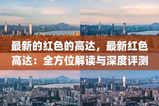 最新的红色的高达，最新红色高达：全方位解读与深度评测