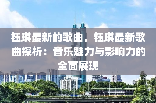 钰琪最新的歌曲，钰琪最新歌曲探析：音乐魅力与影响力的全面展现