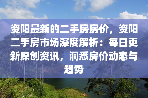 资阳最新的二手房房价，资阳二手房市场深度解析：每日更新原创资讯，洞悉房价动态与趋势