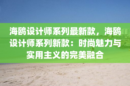 海鸥设计师系列最新款，海鸥设计师系列新款：时尚魅力与实用主义的完美融合
