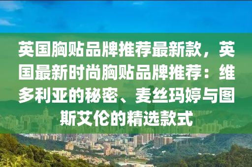 英国胸贴品牌推荐最新款，英国最新时尚胸贴品牌推荐：维多利亚的秘密、麦丝玛婷与图斯艾伦的精选款式