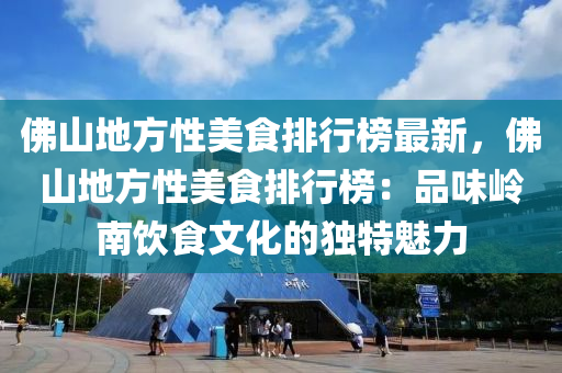 佛山地方性美食排行榜最新，佛山地方性美食排行榜：品味岭南饮食文化的独特魅力