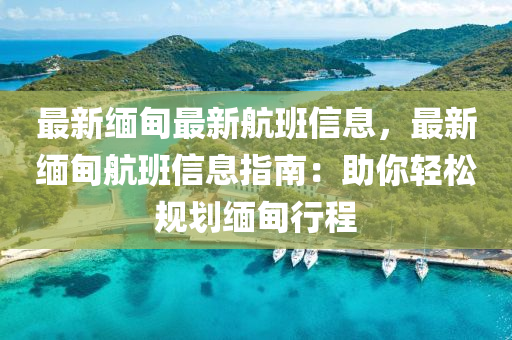 最新缅甸最新航班信息，最新缅甸航班信息指南：助你轻松规划缅甸行程